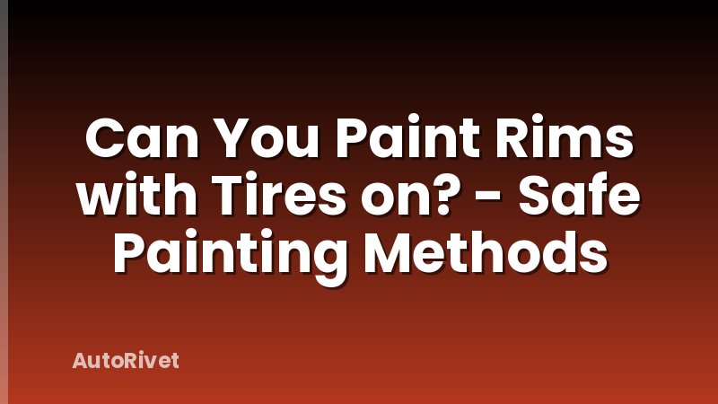 Can You Paint Rims with Tires on? - Safe Painting Methods