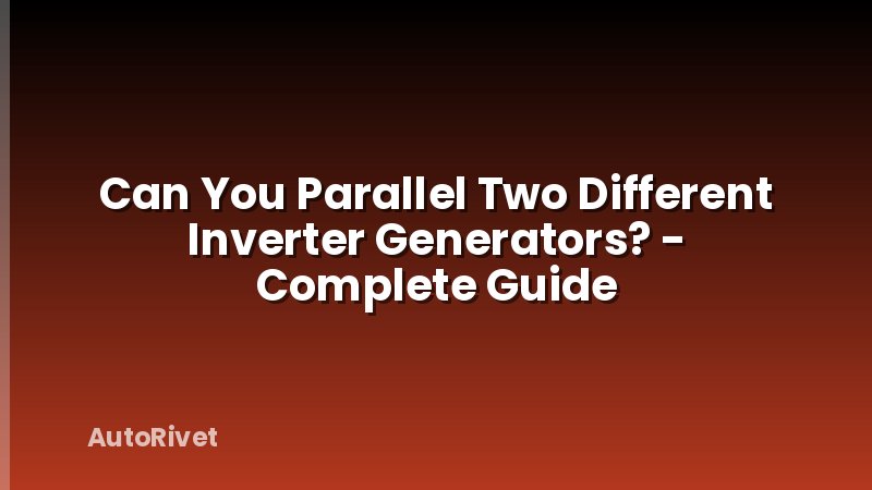 Can You Parallel Two Different Inverter Generators? - Complete Guide