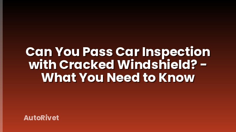 Can You Pass Car Inspection with Cracked Windshield? - What You Need to Know