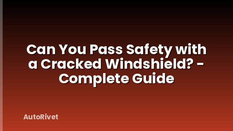 Can You Pass Safety with a Cracked Windshield? - Complete Guide
