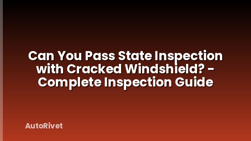 Can You Pass State Inspection with Cracked Windshield? - Complete Inspection Guide