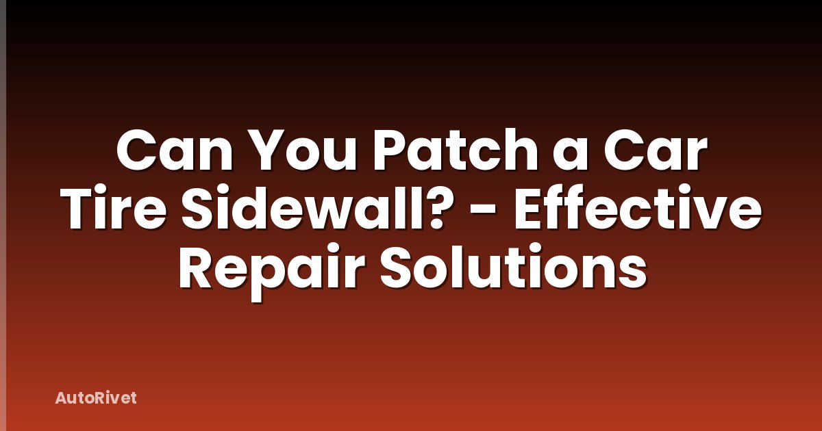 Can You Patch a Car Tire Sidewall? - Effective Repair Solutions