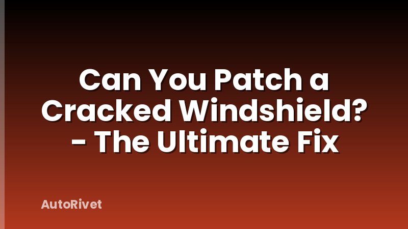 Can You Patch a Cracked Windshield? - The Ultimate Fix