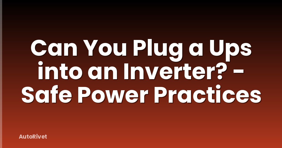 Can You Plug a Ups into an Inverter? - Safe Power Practices