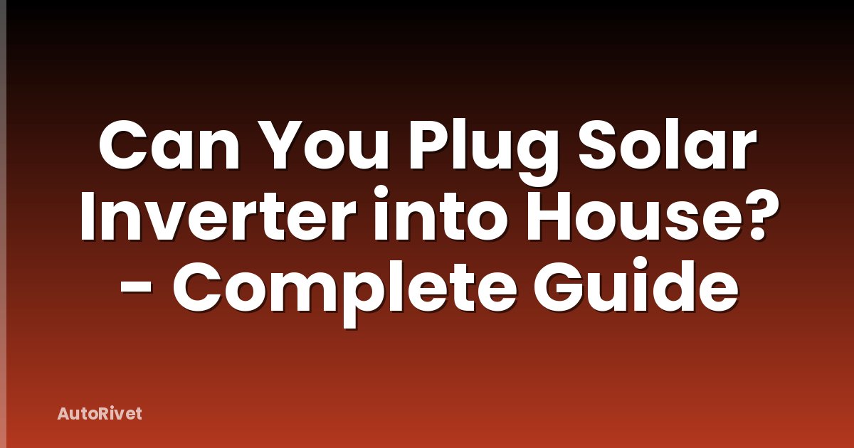 Can You Plug Solar Inverter into House? - Complete Guide