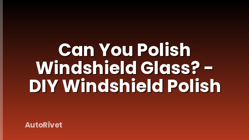 Can You Polish Windshield Glass? - DIY Windshield Polish