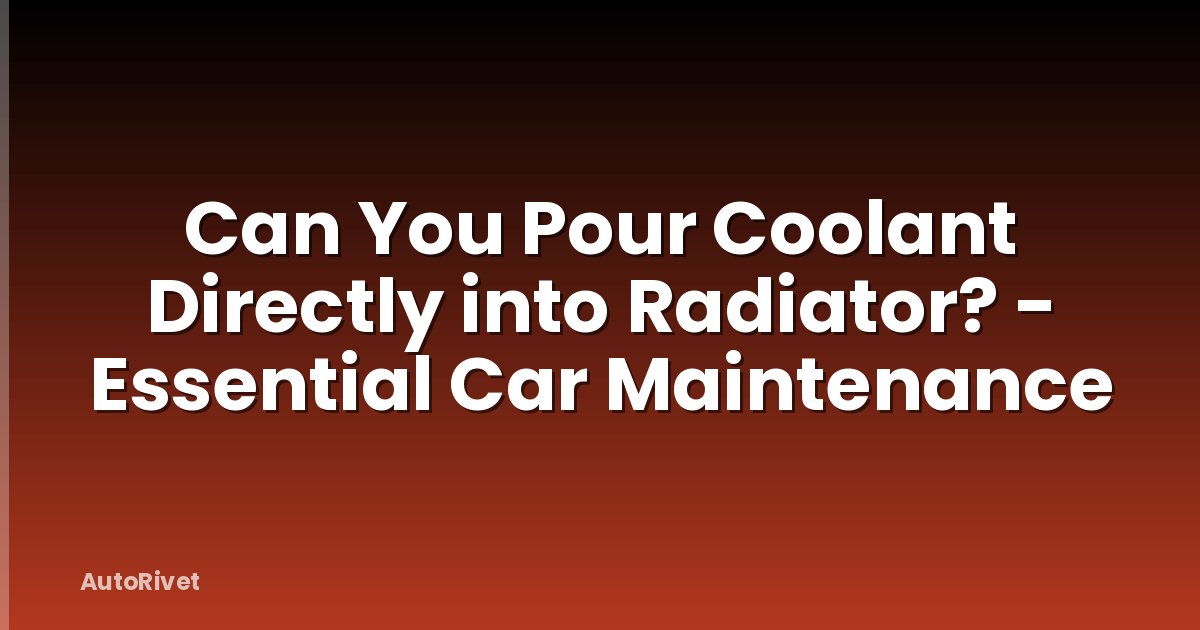 Can You Pour Coolant Directly into Radiator? - Essential Car Maintenance