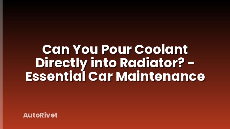 Can You Pour Coolant Directly into Radiator? - Essential Car Maintenance