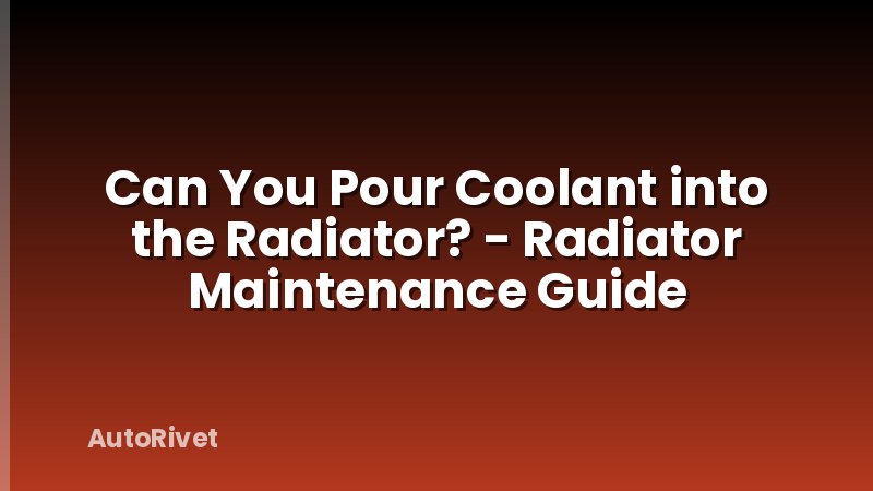 Can You Pour Coolant into the Radiator? - Radiator Maintenance Guide
