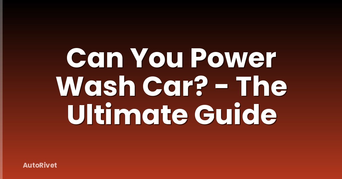 Can You Power Wash Car? - The Ultimate Guide