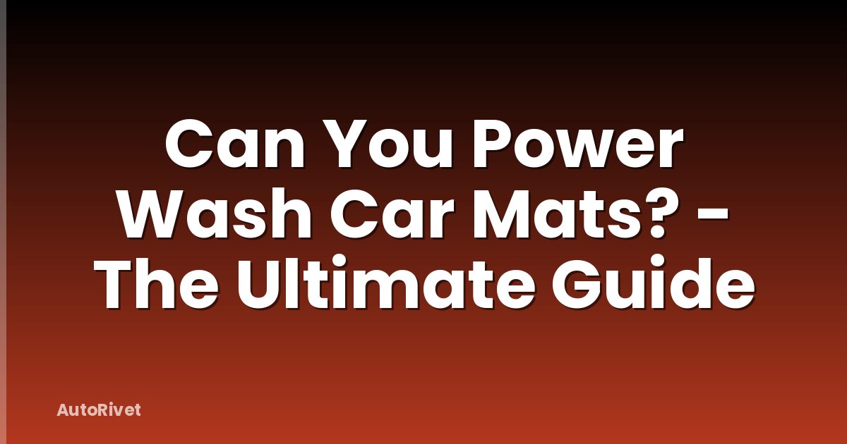 Can You Power Wash Car Mats? - The Ultimate Guide