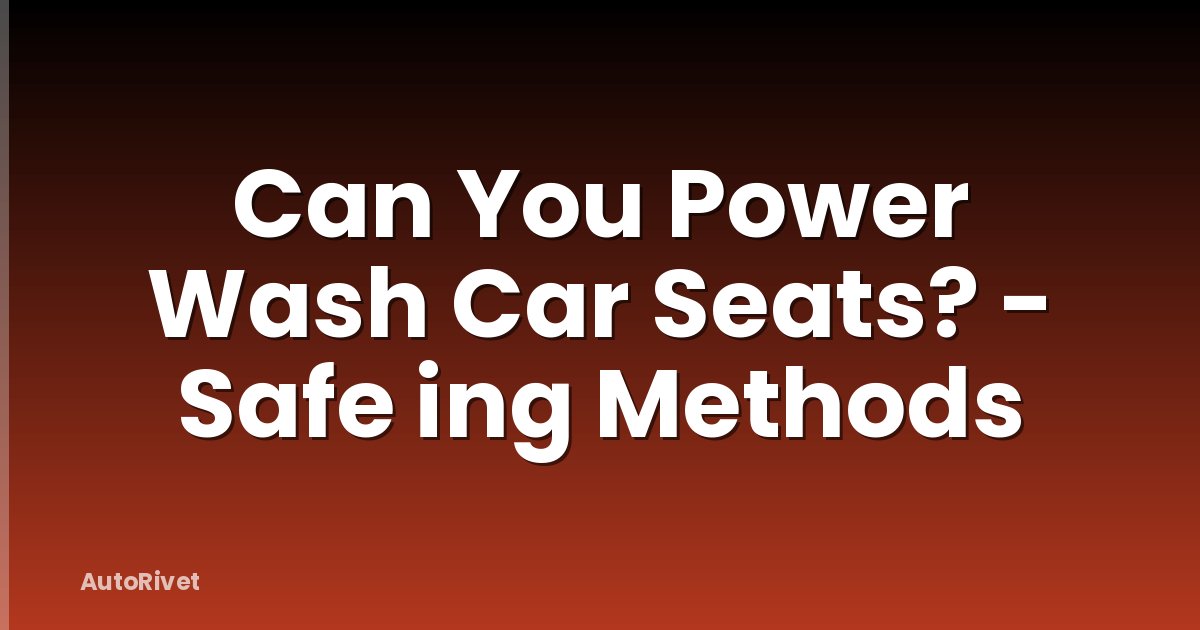 Can You Power Wash Car Seats? - Safe ing Methods