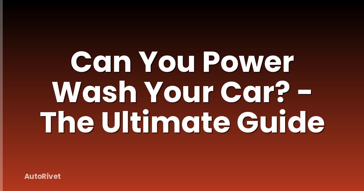 Can You Power Wash Your Car? - The Ultimate Guide