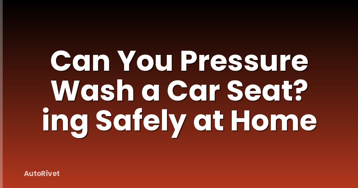 Can You Pressure Wash a Car Seat? ing Safely at Home