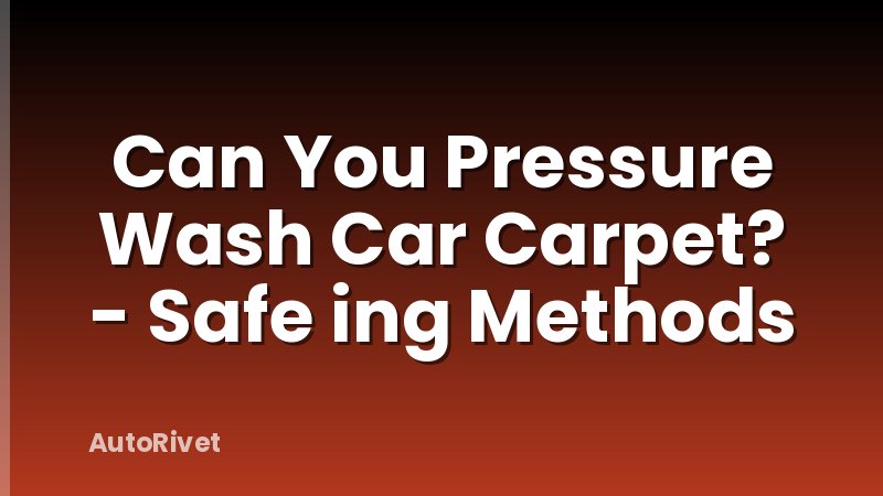 Can You Pressure Wash Car Carpet? - Safe ing Methods