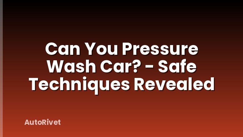 Can You Pressure Wash Car? - Safe Techniques Revealed