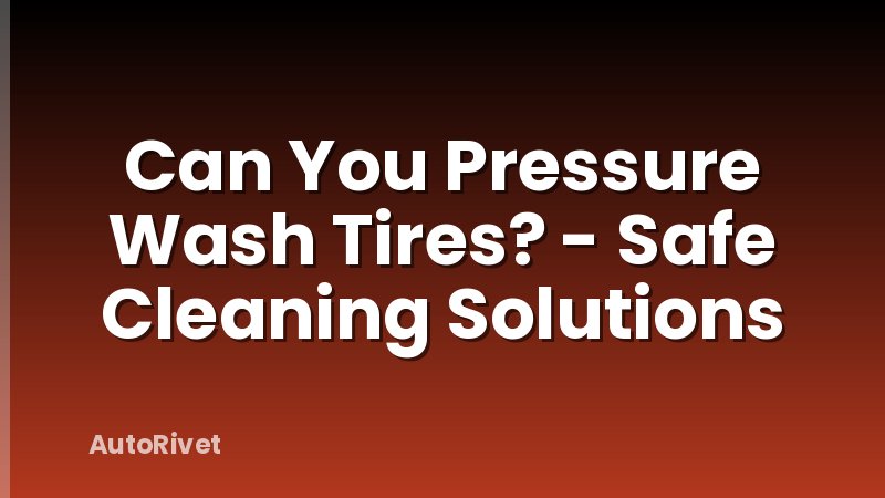 Can You Pressure Wash Tires? - Safe Cleaning Solutions