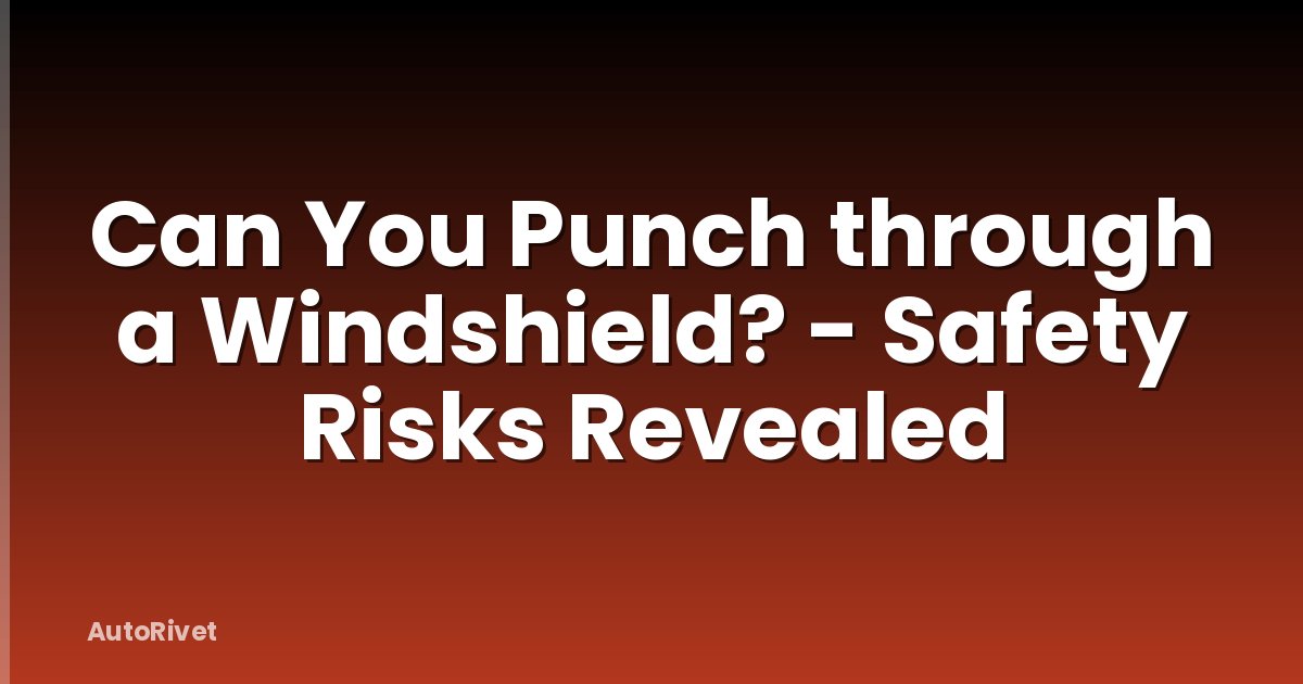 Can You Punch through a Windshield? - Safety Risks Revealed