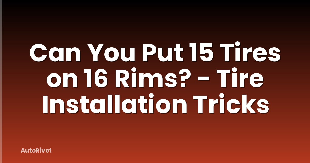 Can You Put 15 Tires on 16 Rims? - Tire Installation Tricks