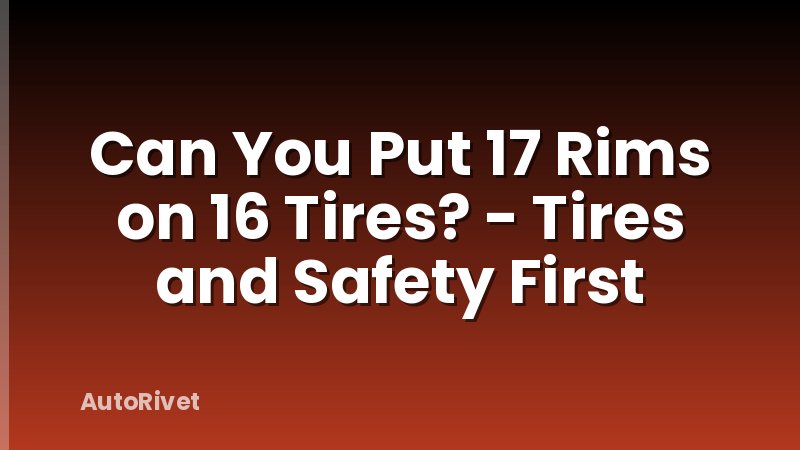 Can You Put 17 Rims on 16 Tires? - Tires and Safety First