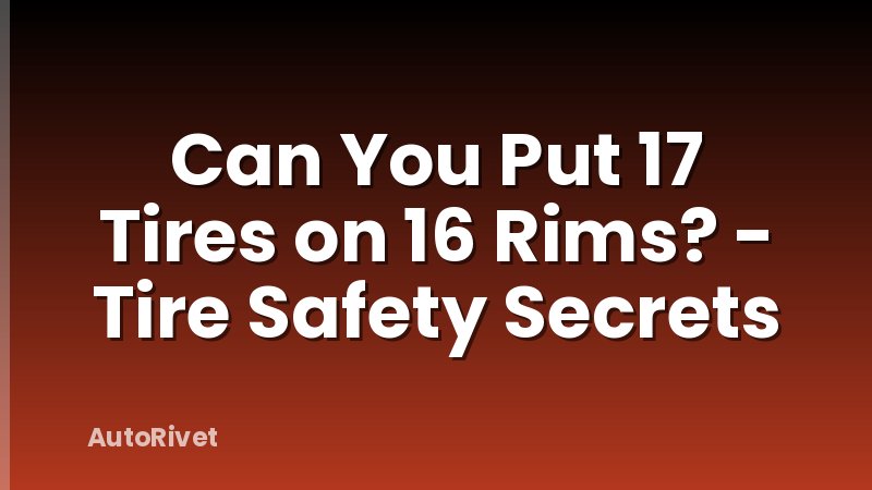 Can You Put 17 Tires on 16 Rims? - Tire Safety Secrets