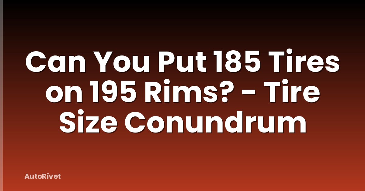 Can You Put 185 Tires on 195 Rims? - Tire Size Conundrum