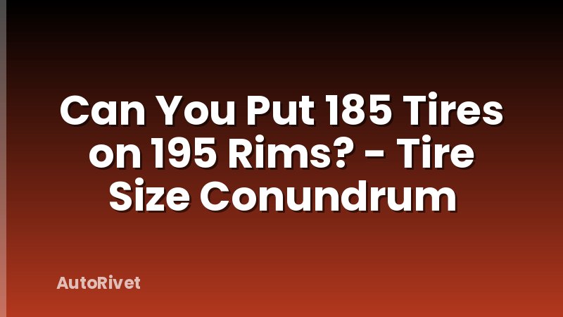 Can You Put 185 Tires on 195 Rims? - Tire Size Conundrum