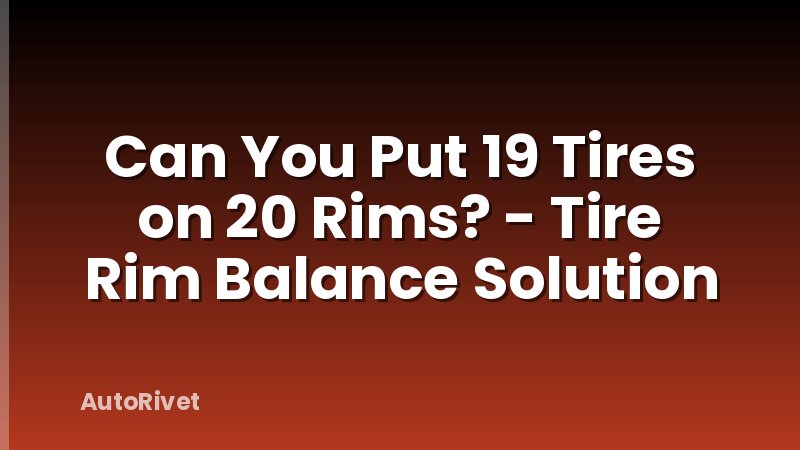 Can You Put 19 Tires on 20 Rims? - Tire Rim Balance Solution
