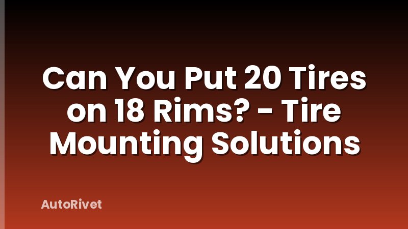 Can You Put 20 Tires on 18 Rims? - Tire Mounting Solutions