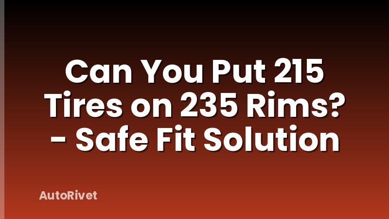 Can You Put 215 Tires on 235 Rims? - Safe Fit Solution