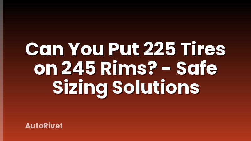 Can You Put 225 Tires on 245 Rims? - Safe Sizing Solutions