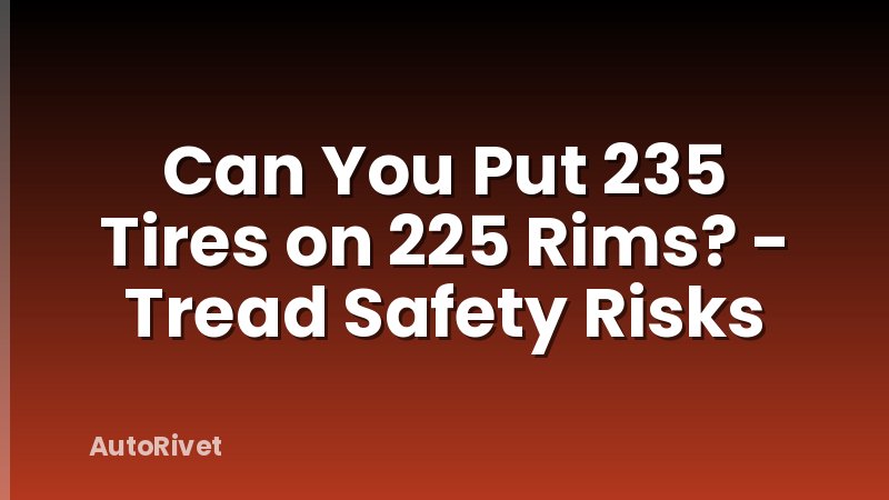 Can You Put 235 Tires on 225 Rims? - Tread Safety Risks
