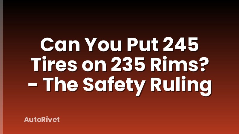 Can You Put 245 Tires on 235 Rims? - The Safety Ruling