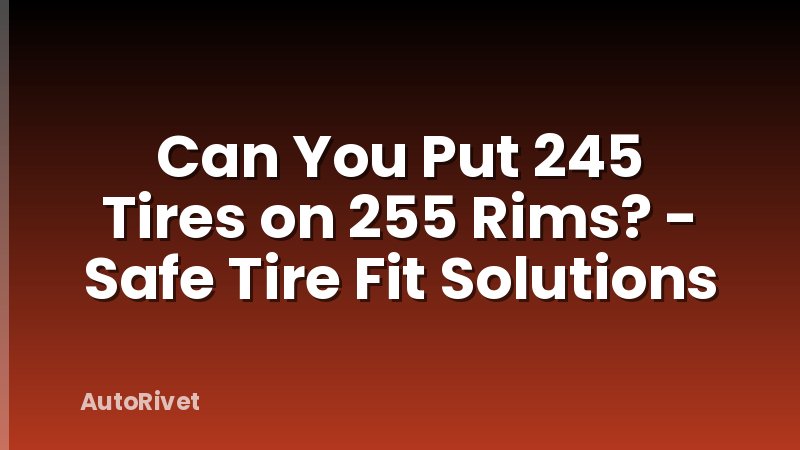 Can You Put 245 Tires on 255 Rims? - Safe Tire Fit Solutions