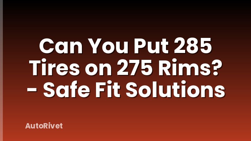 Can You Put 285 Tires on 275 Rims? - Safe Fit Solutions