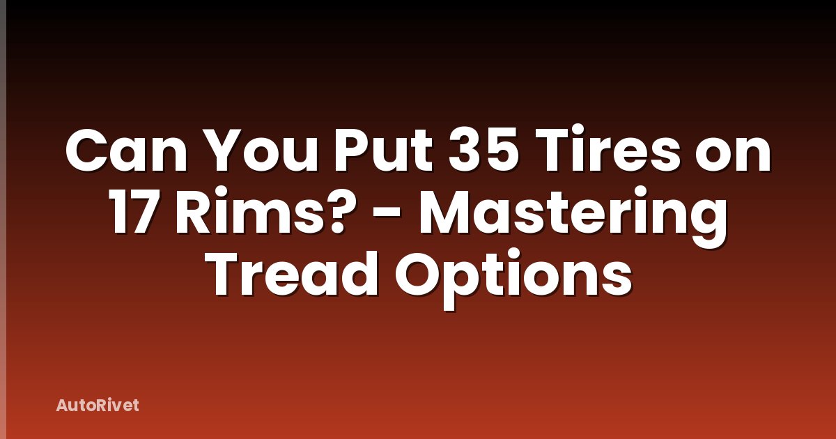 Can You Put 35 Tires on 17 Rims? - Mastering Tread Options