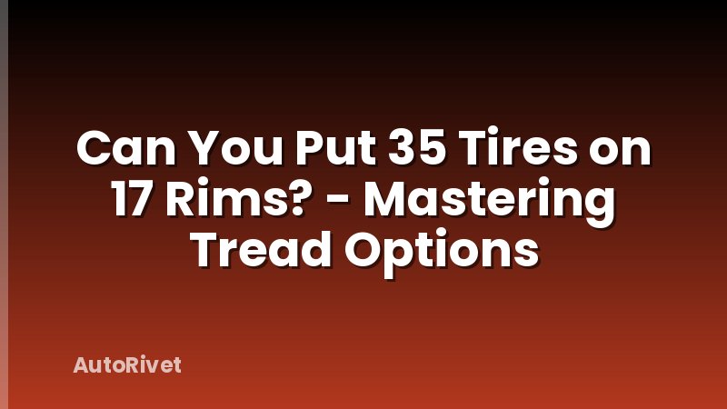 Can You Put 35 Tires on 17 Rims? - Mastering Tread Options
