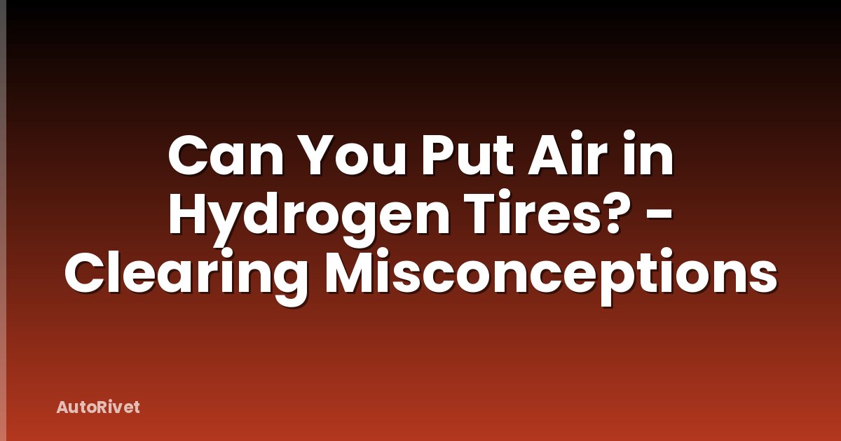 Can You Put Air in Hydrogen Tires? - Clearing Misconceptions