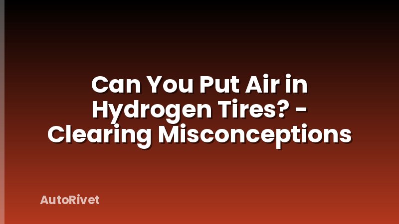 Can You Put Air in Hydrogen Tires? - Clearing Misconceptions