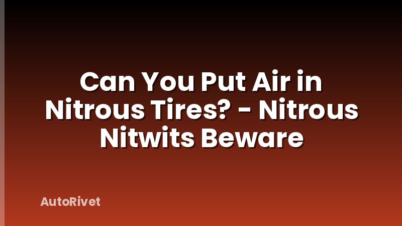 Can You Put Air in Nitrous Tires? - Nitrous Nitwits Beware