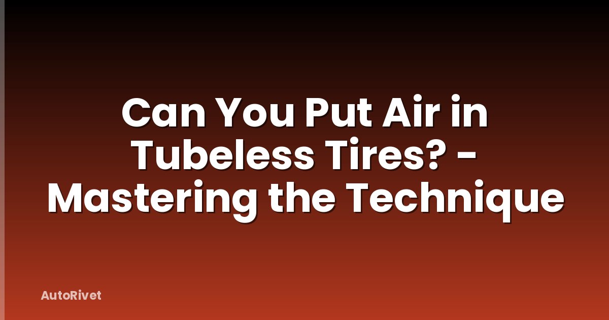 Can You Put Air in Tubeless Tires? - Mastering the Technique