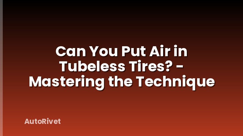 Can You Put Air in Tubeless Tires? - Mastering the Technique