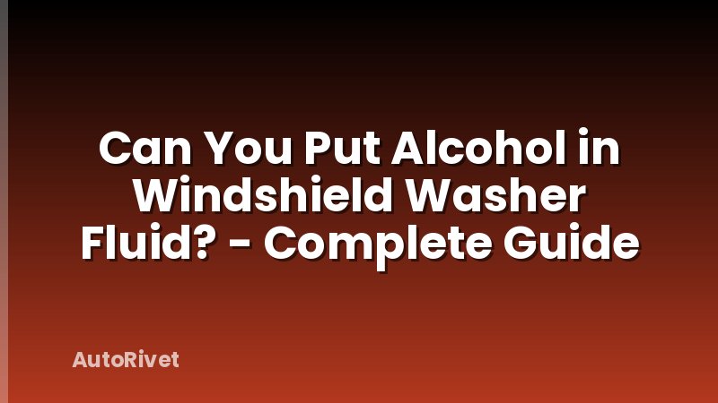 Can You Put Alcohol in Windshield Washer Fluid? - Complete Guide