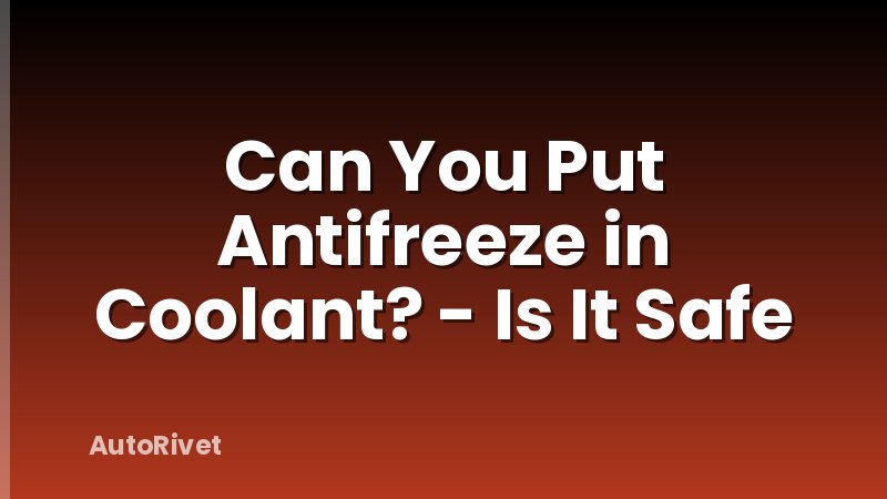 Can You Put Antifreeze in Coolant? - Is It Safe