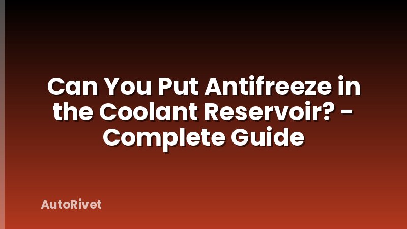 Can You Put Antifreeze in the Coolant Reservoir? - Complete Guide