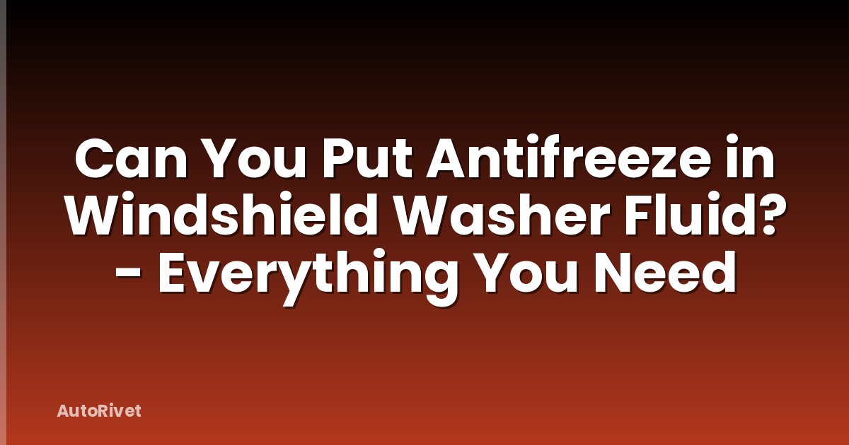 Can You Put Antifreeze in Windshield Washer Fluid? - Everything You Need