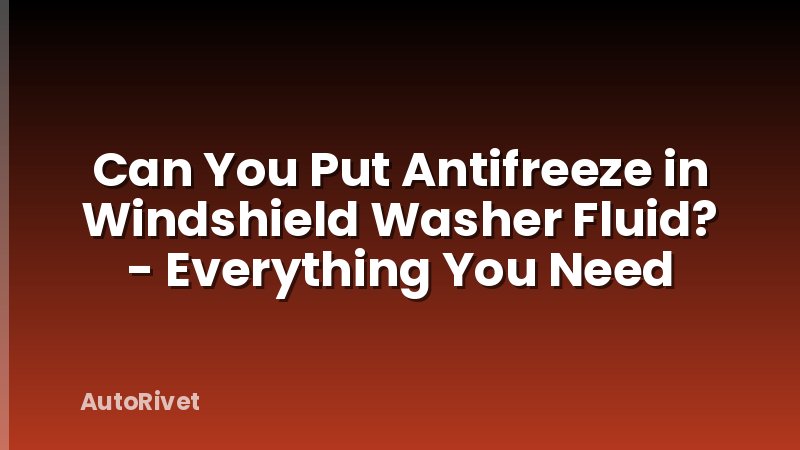 Can You Put Antifreeze in Windshield Washer Fluid? - Everything You Need