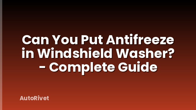 Can You Put Antifreeze in Windshield Washer? - Complete Guide