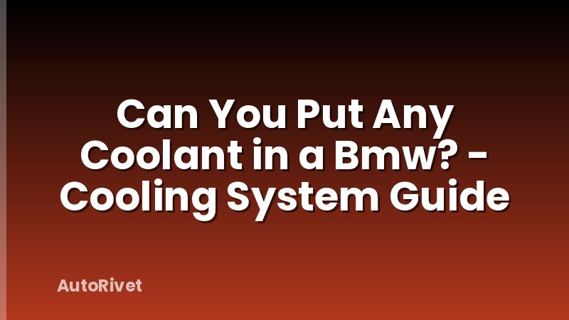 Can You Put Any Coolant in a Bmw? - Cooling System Guide