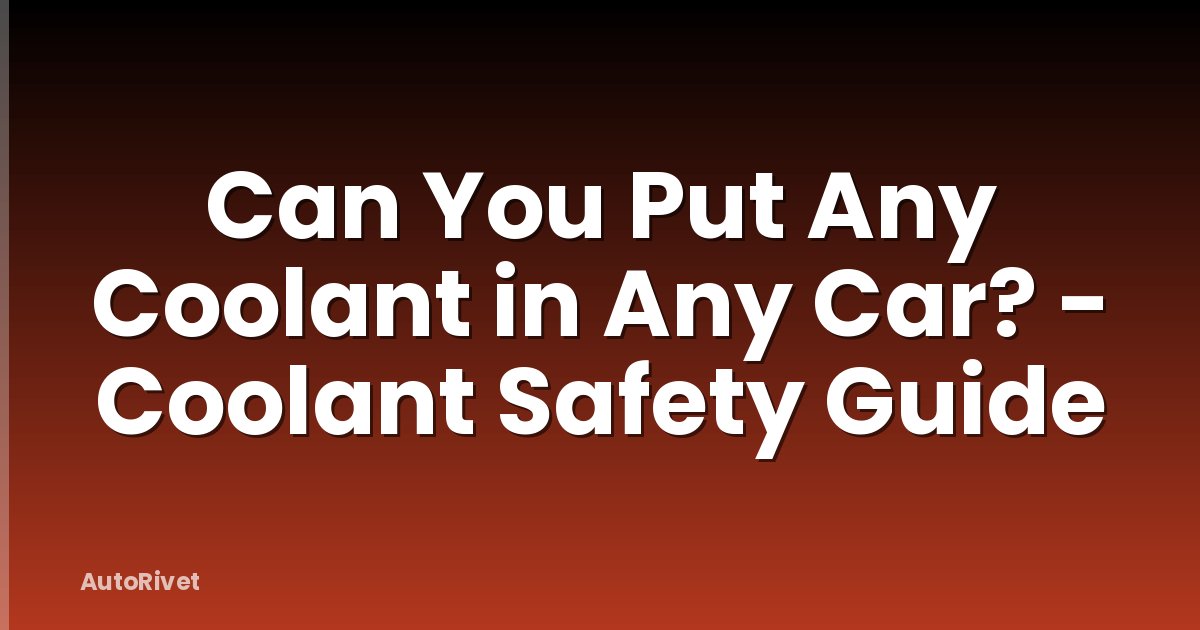 Can You Put Any Coolant in Any Car? - Coolant Safety Guide